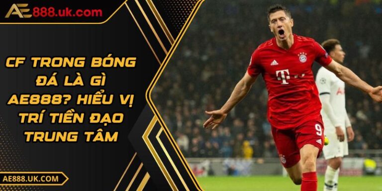 CF Trong Bóng Đá Là Gì AE888? Hiểu Vị Trí Tiền Đạo Trung Tâm 1 CF Trong Bóng Đá Là Gì AE888? Hiểu Vị Trí Tiền Đạo Trung Tâm